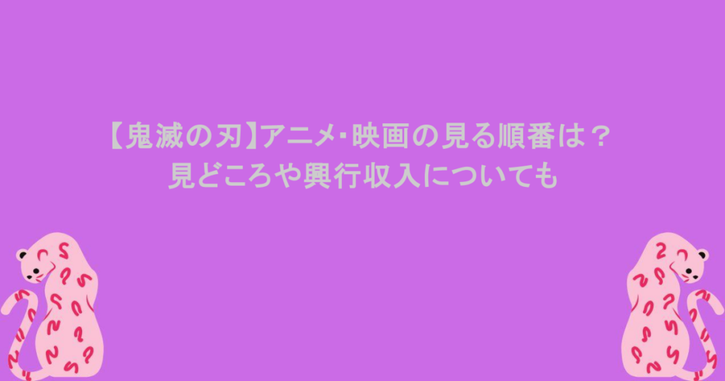 【鬼滅の刃】アニメ・映画の見る順番は?見どころや興行収入についても