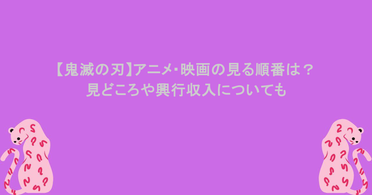 【鬼滅の刃】アニメ・映画の見る順番は?見どころや興行収入についても
