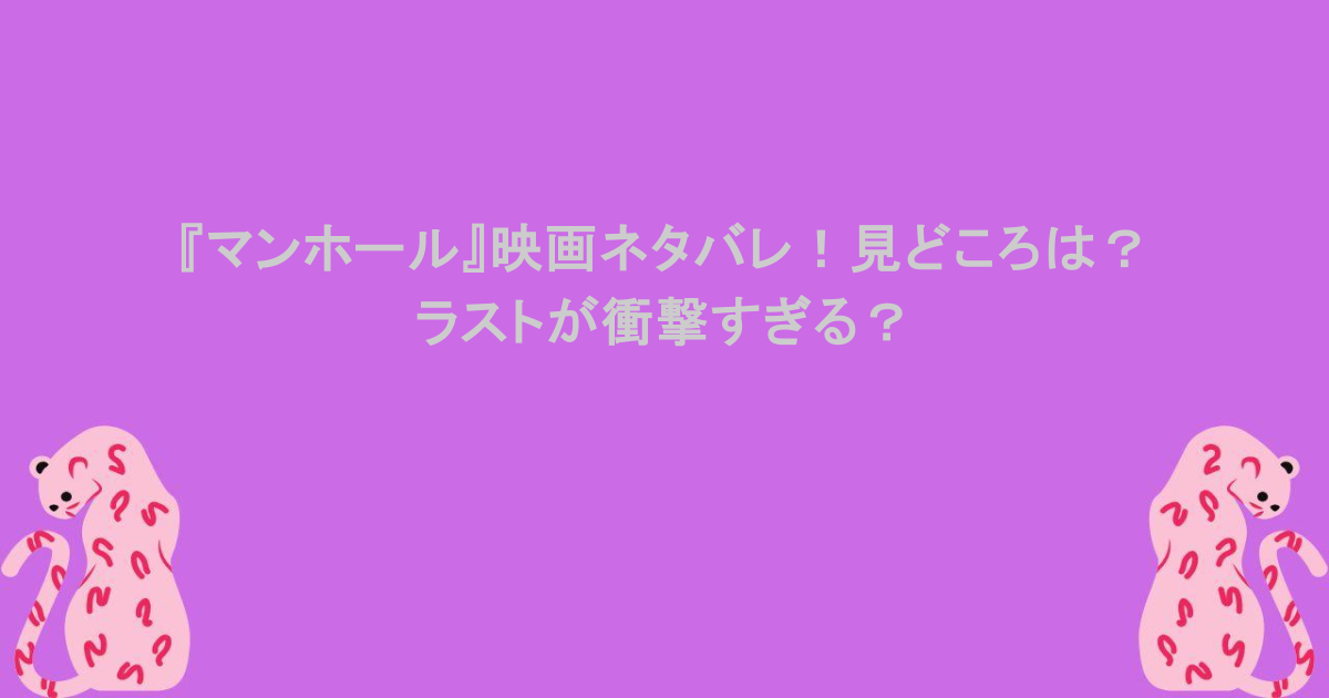『マンホール』映画ネタバレ！見どころは？ラストが衝撃すぎる？