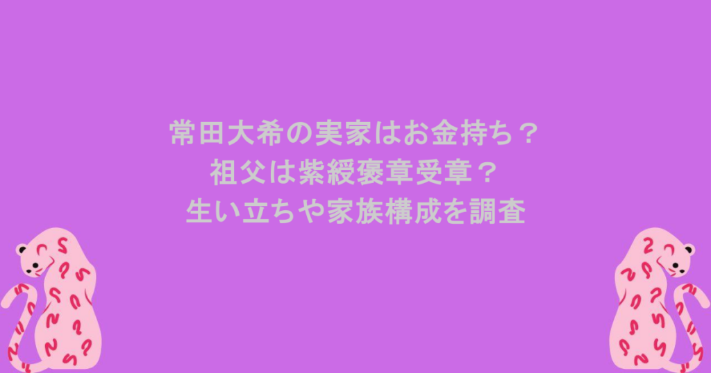 常田大希の実家はお金持ち？祖父は紫綬褒章受章？生い立ちや家族構成を調査