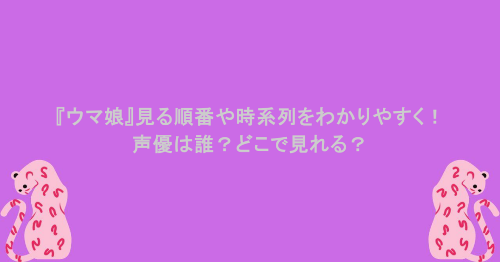 『ウマ娘』見る順番や時系列をわかりやすく！声優は誰？どこで見れる？