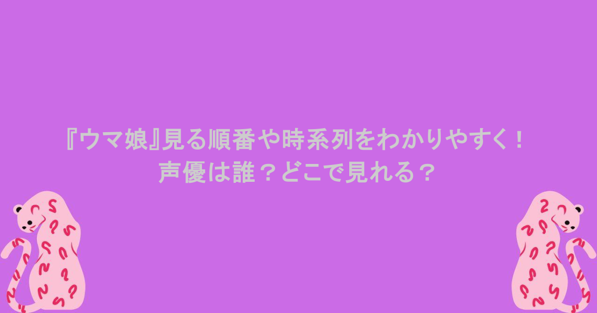 『ウマ娘』見る順番や時系列をわかりやすく！声優は誰？どこで見れる？