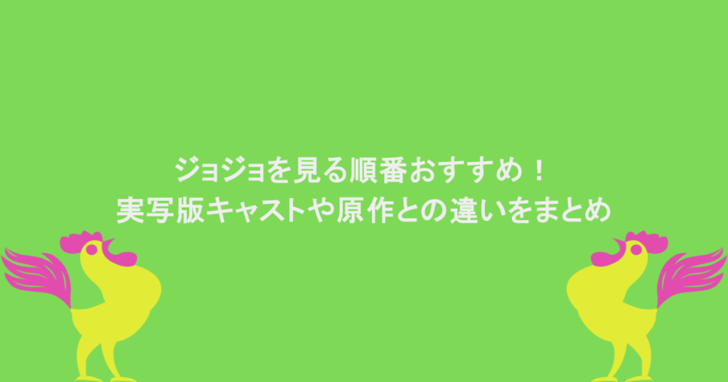 ジョジョを見る順番おすすめ！実写版キャストや原作との違いをまとめ