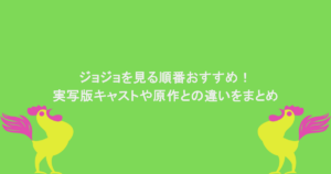 ジョジョを見る順番おすすめ！実写版キャストや原作との違いをまとめ