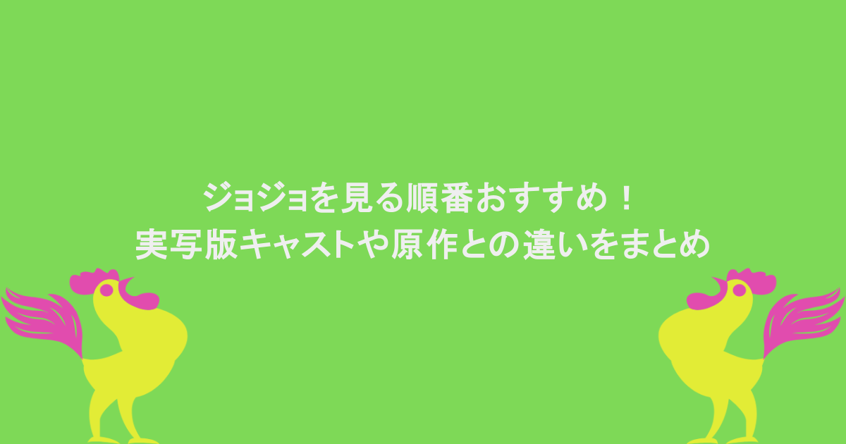ジョジョを見る順番おすすめ！実写版キャストや原作との違いをまとめ
