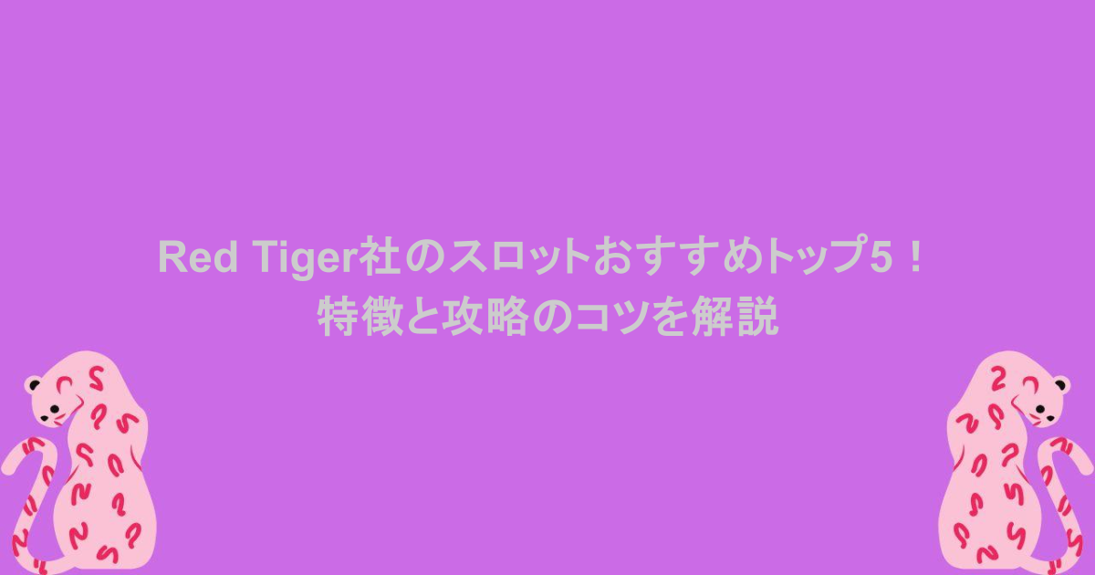 Red Tiger社のスロットおすすめトップ5！特徴と攻略のコツを解説