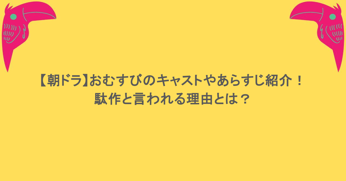 【朝ドラ】おむすびのキャストやあらすじ紹介！駄作と言われる理由とは？