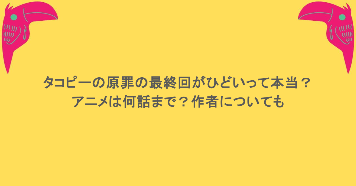 タコピーの原罪の最終回がひどいって本当？アニメは何話まで？作者についても