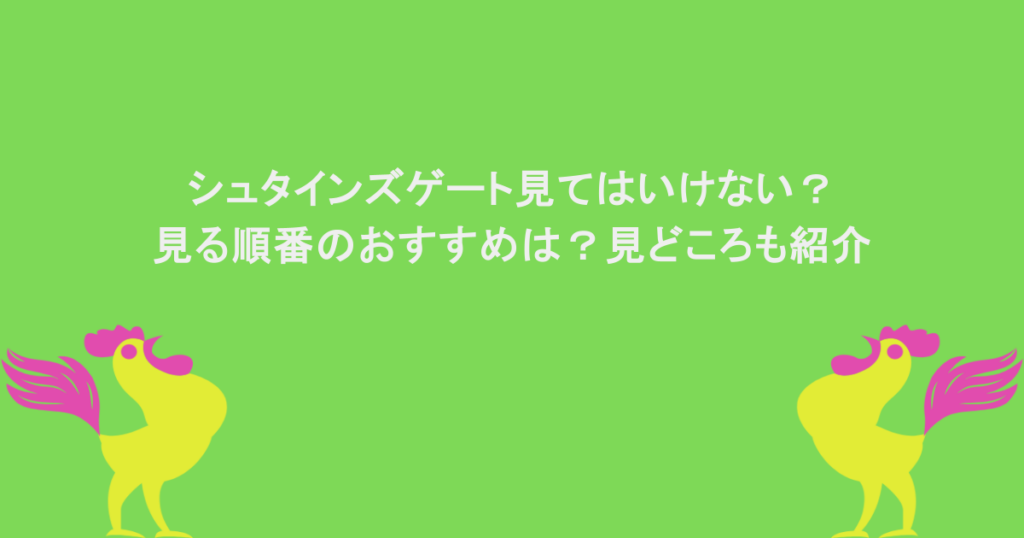 シュタインズゲート見てはいけない?見る順番のおすすめは?見どころも紹介