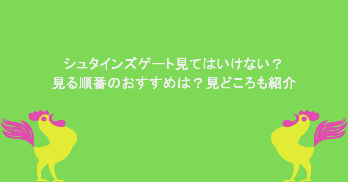 シュタインズゲート見てはいけない？見る順番のおすすめは？見どころも紹介