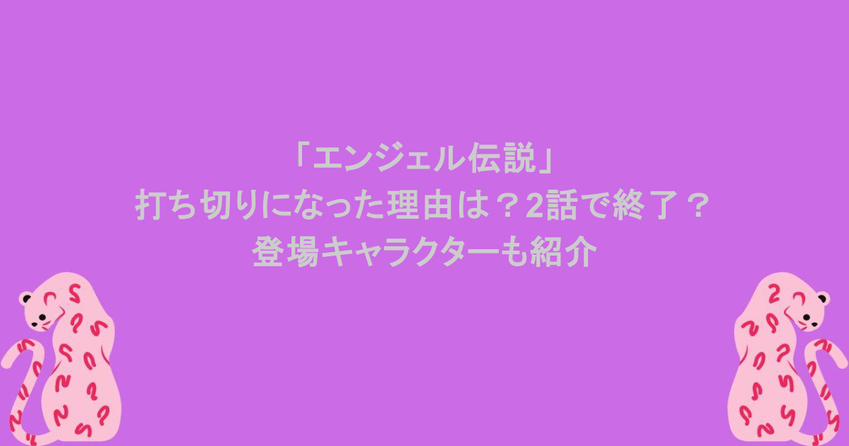 「エンジェル伝説」が打ち切りになった理由は？2話で終了？登場キャラクターも紹介