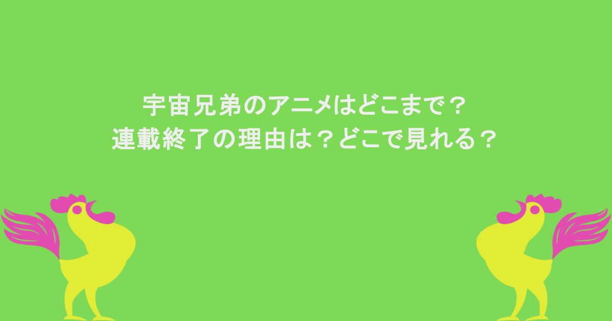 宇宙兄弟のアニメはどこまで？連載終了の理由は？どこで見れる？