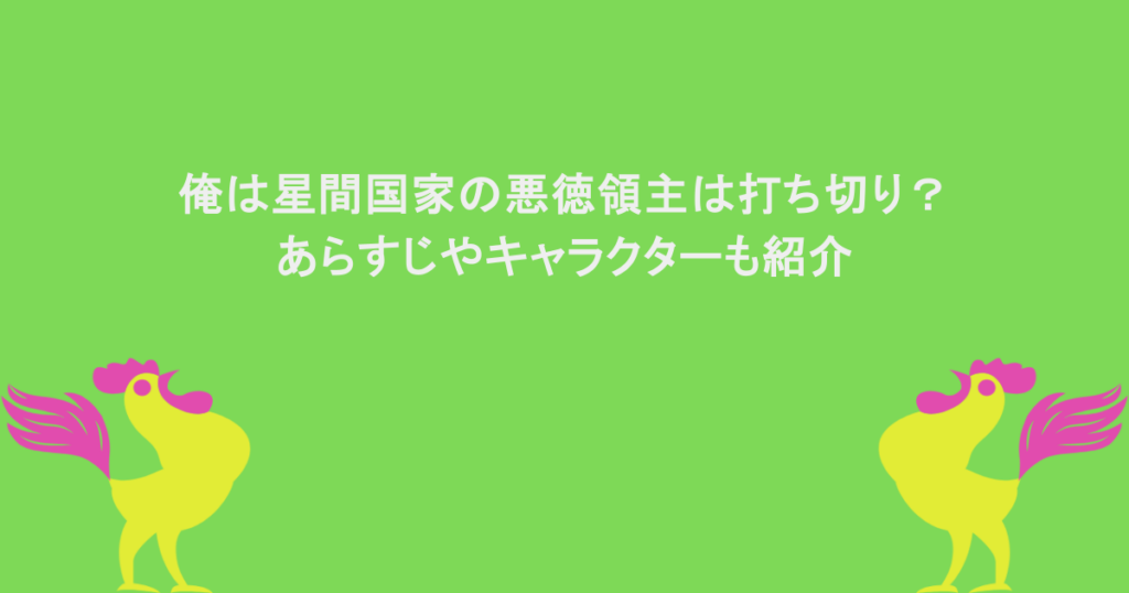俺は星間国家の悪徳領主は打ち切り?あらすじやキャラクターも紹介